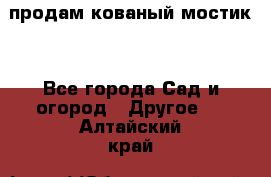 продам кованый мостик  - Все города Сад и огород » Другое   . Алтайский край